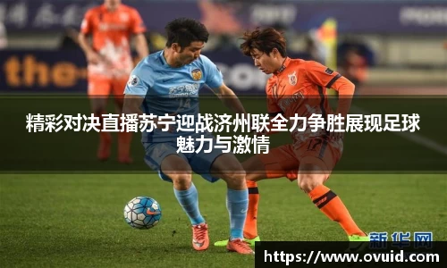 精彩对决直播苏宁迎战济州联全力争胜展现足球魅力与激情