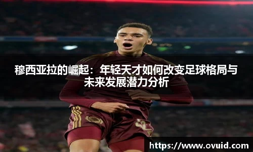 穆西亚拉的崛起:年轻天才如何改变足球格局与未来发展潜力分析